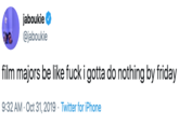 jaboukie @jaboukie film majors be like f--- i gotta do nothing by friday 9:32 AM Oct 31, 2019 Twitter for iPhone