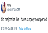 tony @NIGHTDANCER bio majors be like i have surgery next period 3:10 PM- Oct 28, 2019 Twitter for iPhone