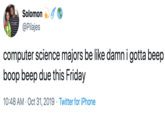 Solomon @Pilajes computer science majors be like damn i gotta beep boop beep due this Friday 10:48 AM Oct 31, 2019 Twitter for iPhone