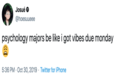 Josué @hoesuueee psychology majors be like i got vibes due monday 5:36 PM Oct 30, 2019 Twitter for iPhone