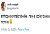 corb in a snuggie @snuggiesuperfan anthropology majors be like I have a society due on monday 10:19 AM Oct 30, 2019 Twitter for iPhone