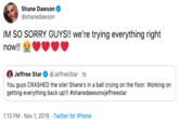 Shane Dawson @shanedawson IM SO SORRY GUYS!! we're trying everything right now!! Jeffree Star @JeffreeStar 1h You guys CRASHED the site! Shane's in a ball crying on the floor. Working on getting everything back up!!! #shanedawsonxjeffreestar 1:13 PM Nov 1, 2019 Twitter for iPhone