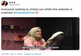 @laurabxth everyone waiting to check out while the website is crashed #shanexjeffree WHAT THE F--- DOI DO NATE 1:51 PM Nov 1, 2019 Twitter for iPhone