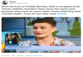 Brims @NickyNatchyNoo Who the f--- is Freddie Bentley. Kids a complete prick. Thinks children shouldn't learn bout the world wars because they have so many other issues effecting their 'mental health! F--- off you little t---! #GMB THE LATEST FREDDIE BENTLEY Contestant on The Circle NEWS TEENS TREATED FOR ALLERGIES UP 65 % IN FIVE YEARS 4:21 AM Nov 1, 2019 Twitter for iPhone