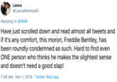 Lance @LanceRooney60 Replying to @GMB Have just scrolled down and read almost all tweets and if it's any comfort, this moron, Freddie Bentley, has been roundly condemned as such. Hard to find even ONE person who thinks he makes the slightest sense and doesn't need a good slap! 7:48 AM Nov 1, 2019 Twitter Web App