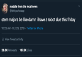 maddie from the local news @fettyschwapp stem majors be like damn i have a robot due this friday 10:23 AM Oct 29, 2019 Twitter for iPhone l View Tweet activity 28.5K Retweets 167.5K Likes