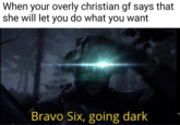 When your overly christian gf says that she will let you do what you want Bravo Six, going dark