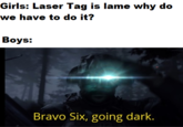 Girls: Laser Tag is lame why do we have to do it? Boys: Bravo Six, going dark.