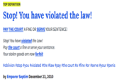 TOP DEFINITION Stop! You have violated the law! PAY THE COURT A FINE OR SERVE YOUR SENTENCE! Stop! You have violated the Law! Pay the court a fine or serve your sentance. Your stolen goods are now forfeit #oblivion #stop #you #violated#the #law #pay #the court #a #fine #or #serve #your #penis by Emporer Septim Decemter 23, 2010