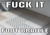 F--- IT FOOT BRAILLE made with mematic