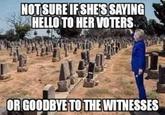 no-one is safe  NOTSURE IF SHE'S SAYING HELLO TO HER VOTERS OR GOODBYE TO THE WITNESSES