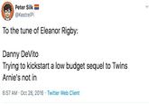Peter Silk @KestrelPi To the tune of Eleanor Rigby: Danny DeVito Trying to kickstart a low budget sequel to Twins Arnie's not in Twitter Web Client 6:57 AM Oct 28, 2016