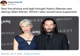 Travon Free @Travon TRE Saw the photos and legit thought Keanu Reeves was dating Helen Mirren. Which I also would have supported ART FILM UCCI LACMA GUCCI LACMA RT FILM GUCC 6:30 PM Nov 4, 2019 Twitter for iPhone