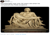 Roxy @hotgirlroxy Michelangelo was only 24 years old when he completed the Pietà sculpture 8:12 PM Nov 2, 2019 Twitter for iPhone