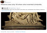 C @chuuzus Rihanna was only 19 when she invented Umbrella. Roxy@hotgirlroxy Nov 2 Michelangelo was only 24 years old when he completed the Pietà sculpture Show this thread 12:52 PM Nov 5, 2019 Twitter for iPhone