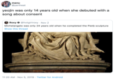 manu @yeriheat yeojin was only 14 years old when she debuted with a song about consent Roxy@hotgirlroxy Nov 2 Michelangelo was only 24 years old when he completed the Pietà sculpture Show this thread 11:20 AM Nov 5, 2019 Twitter for Android