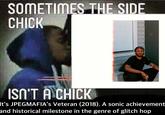 SOMETIMES THE SIDE CHICK ISNT A CHICK It's JPEGMAFIA's Veteran (2018). A sonic achievement and historical milestone in the genre of glitch hop