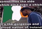 sometimes tha side chick ain't even a chick. it's the gorgeous and proud nation of Ireland