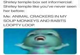 Shirley temple box set informercial: Shirley temple like you've never seen her before: Me: ANIMAL CRACKERS IN MY SOUP MONKEYS AND RABITS LOOPTY LOOP