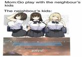 Mom:Go play with the neighbour's kids The neighbour's kids: CURRENT OBJECTIVE: SURVIVE