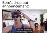 Beto's drop out announcement: Bro, I'm straight-up not having a good time.