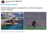 James Williams #FBPE @Rothus #fuckyougamefreak 2018 mobile game compared to a 2019 main game switch release 4:36 PM Nov 10, 2019 Twitter Web App