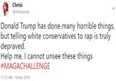 Chrisi @chrisiousity Donald Trump has done many horrible things, but telling white conservatives to rap is truly depraved Help me, I cannot unsee these things #MAGACHALLENGE 11:15 AM -9 Nov 2019