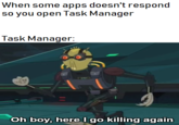 When some apps doesn't respond so you open Task Manager Task Manager: Oh boy, here l go killing again