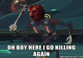 OH BOY HERE I GO KILLING AGAIN memegenerator.net