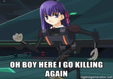 OH BOY HERE I GO KILLING AGAIN memegenerator.net