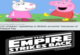 וור STANDARD.CO.UK US children 'speaking in British accents' because of Реppа Pig STAR EMPIRE STRIKES BACK ITHE WARS