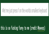 #let me just press f on the worlds smallest keyboard this is so f------ funny to me (credit @havocs)