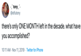 tony- @stfutony there's only ONE MONTH left in the decade. what have you accomplished? 10:11 AM Nov 11, 2019 Twitter for iPhone