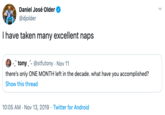 Daniel José Older @djolder Ihave taken many excellent naps . tony- @stfutony Nov 11 there's only ONE MONTH left in the decade. what have you accomplished? Show this thread 10:05 AM-Nov 13, 2019 Twitter for Android