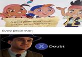 A good pirate never takes another person's property! Every pirate ever: XDoubt
