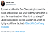 Ross McLean @RossMcleanSec Sportnet would not let Don Cherry simply correct the record and continue, sureu will find they wanted him to bend the knee & read out "diversity is our strength" Liberal talking points like Ron Maclean did, which he rightly would have declined #IStandWith DonCherry poli #c 9:08 AM Nov 14, 2019 Twitter Web App