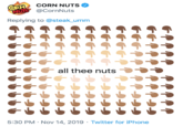 CORN CORN NUTS TUTS@CornNuts Replying to @steak_umm G all thee nuts ceee 5:30 PM Nov 14, 2019 Twitter for iPhone