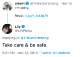 albert@THE Ibertchang Nov 12 I'm sorry. Read: tl.gd/n_1sr2g74 Lily @LilyPichu Replying to @THEalbertchang Take care & be safe 5:01 PM Nov 12, 2019 Twitter for Android