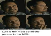 [How's your girl been? Oh, she left me. And my mom died, too. And my dad got deported But I got the van! Luis is the most optimistic person in the MCU