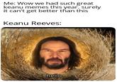 Me: Wow we had such great keanu memes this year. surely it can't get better than this Keanu Reeves: uDeepFriedMadara hello