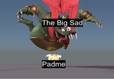 The Big Sad Padme