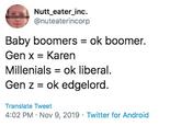 Nutt_eater_inc. @nuteaterincorp Baby boomers ok boomer. Gen x Karen = Millenials ok liberal. Gen z ok edgelord. Translate Tweet 4:02 PM Nov 9, 2019 Twitter for Android