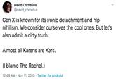 David Cornelius @david_cornelius Gen X is known for its ironic detachment and hip nihilism. We consider ourselves the cool ones. But let's also admit a dirty truth Almost all Karens are Xers. (I blame The Rachel.) 12:49 AM- Nov 11, 2019 Twitter for Android