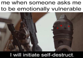 me when someone asks me to be emotionally vulnerable wll initiate self-destruct. @hauntedtoilet