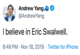 Andrew Yang @AndrewYang I believe in Eric Swalwell. 8:49 PM Nov 18, 2019 Twitter for iPhone