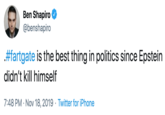 Ben Shapiro @benshapiro #fartgate is the best thing in politics since Epstein didn't kill himself 7:48 PM Nov 18, 2019 Twitter for iPhone