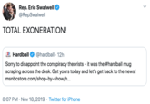 Rep. Eric Swalwell @RepSwalwell TOTAL EXONERATION! 20 Hardball @hardball 12h Sorry to disappoint the conspiracy theorists it was the #hardball mug scraping across the desk. Get yours today and let's get back to the news! msnbcstore.com/shop-by-show/h... 8:07 PM Nov 18, 2019 Twitter for iPhone
