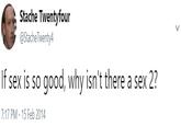Stache Twentyfour @StacheTwenty4 If sex is so good, why isn't there a sex 2? 7:17 PM - 15 Feb 2014