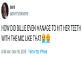 sara @dontrytokissme HOW DID BILLIE EVEN MANAGE TO HIT HER TEETH WITH THE MIC LIKE THAT 8:46 AM Nov 18, 2019 Twitter for iPhone