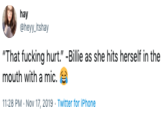 hay @heyy Itshay "That f------ hurt." -Billie as she hits herself in the mouth with a mic. 11:28 PM Nov 17, 2019 Twitter for iPhone